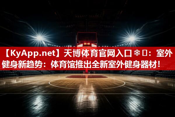 天博体育官网入口❄️：室外健身新趋势：体育馆推出全新室外健身器材！