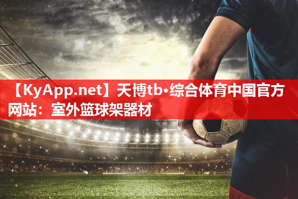 天博tb·综合体育中国官方网站：室外篮球架器材