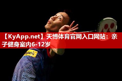 天博体育官网入口网站：亲子健身室内6-12岁