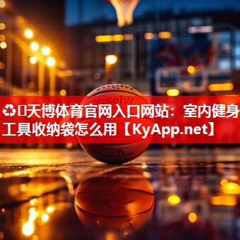♻️天博体育官网入口网站：室内健身工具收纳袋怎么用