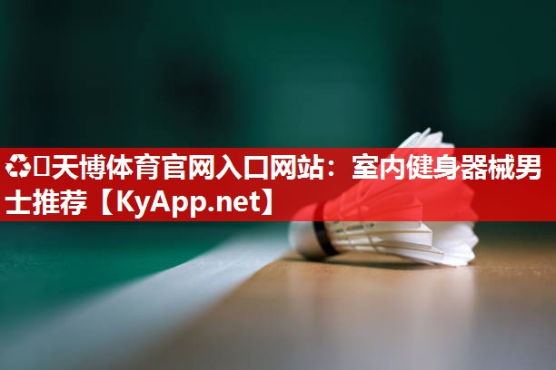 ♻️天博体育官网入口网站：室内健身器械男士推荐