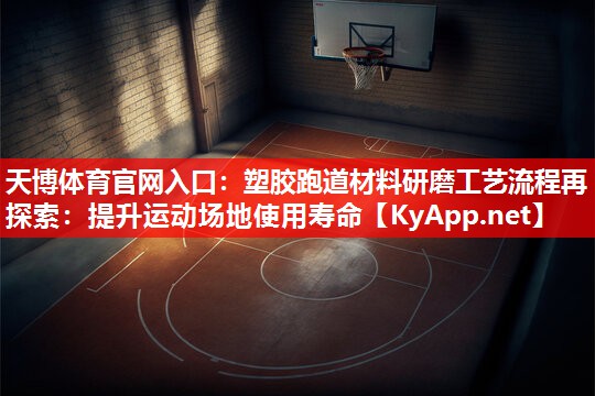 天博体育官网入口：塑胶跑道材料研磨工艺流程再探索：提升运动场地使用寿命