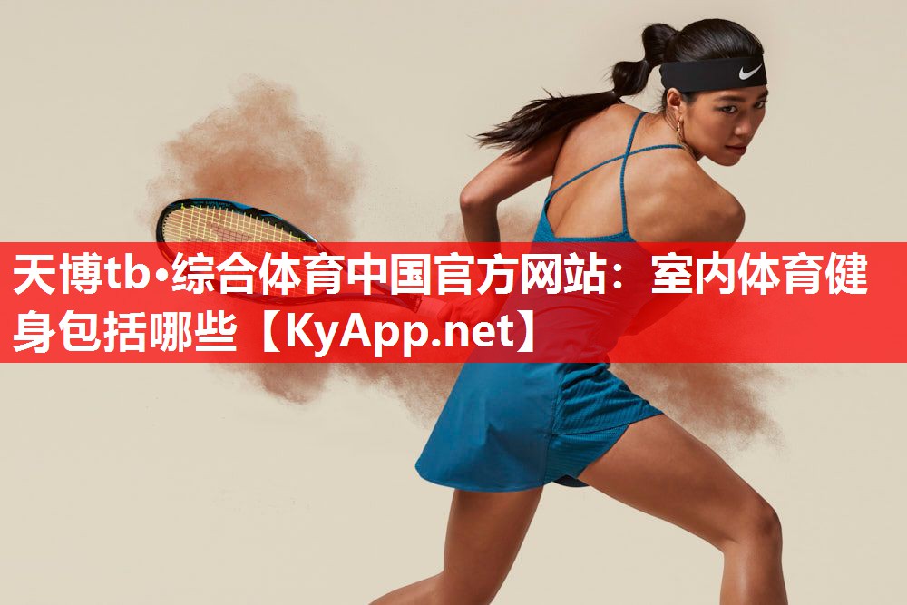 天博tb·综合体育中国官方网站：室内体育健身包括哪些