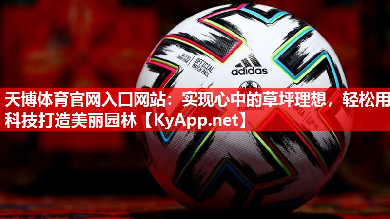 天博体育官网入口网站：实现心中的草坪理想，轻松用科技打造美丽园林