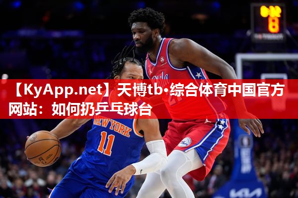 天博tb·综合体育中国官方网站：如何扔乒乓球台