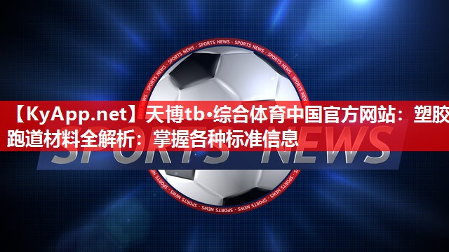 天博tb·综合体育中国官方网站：塑胶跑道材料全解析：掌握各种标准信息