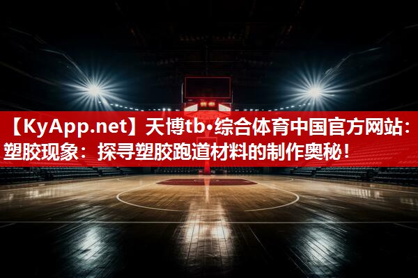 天博tb·综合体育中国官方网站：塑胶现象：探寻塑胶跑道材料的制作奥秘！