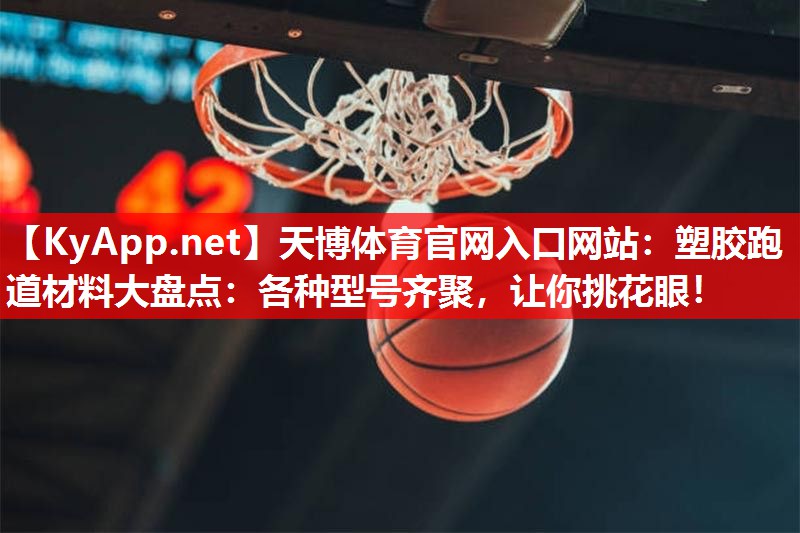 天博体育官网入口网站：塑胶跑道材料大盘点：各种型号齐聚，让你挑花眼！