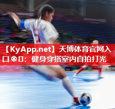 天博体育官网入口❄️：健身穿搭室内自拍打光