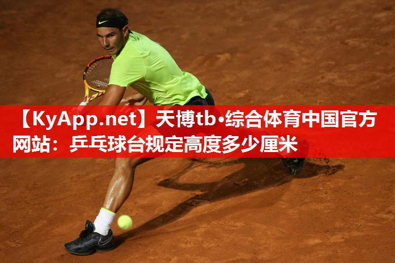 天博tb·综合体育中国官方网站：乒乓球台规定高度多少厘米