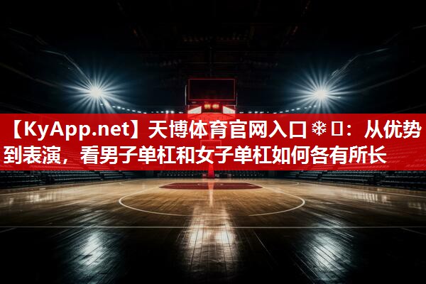 天博体育官网入口❄️：从优势到表演，看男子单杠和女子单杠如何各有所长