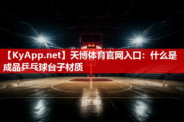 天博体育官网入口：什么是成品乒乓球台子材质