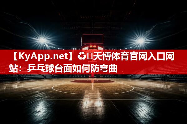 ♻️天博体育官网入口网站：乒乓球台面如何防弯曲