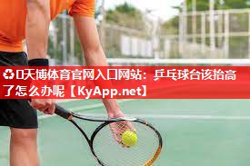 ♻️天博体育官网入口网站：乒乓球台该抬高了怎么办呢