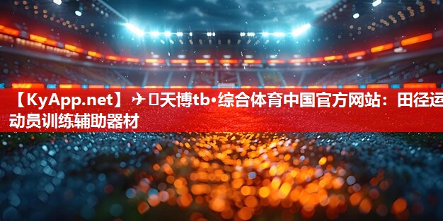 ✈️天博tb·综合体育中国官方网站：田径运动员训练辅助器材