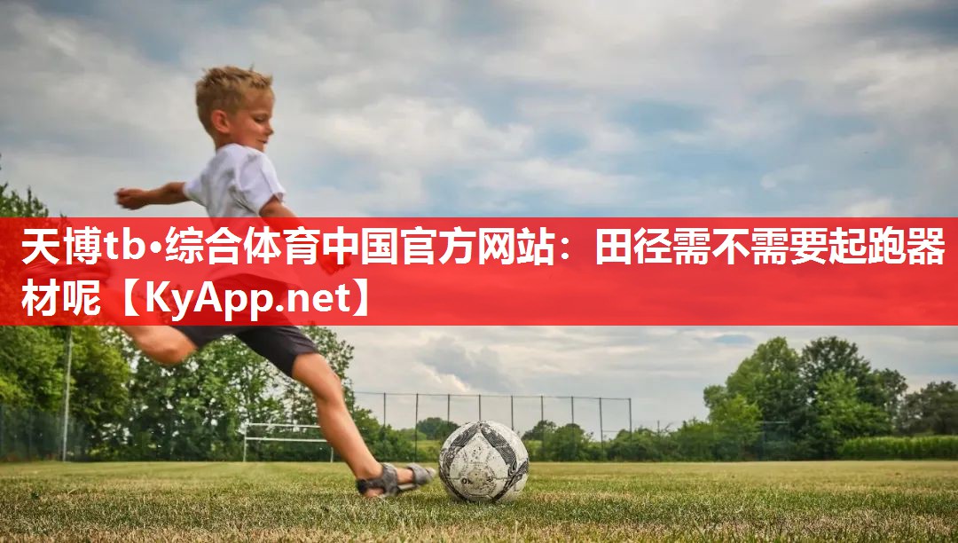 天博tb·综合体育中国官方网站：田径需不需要起跑器材呢