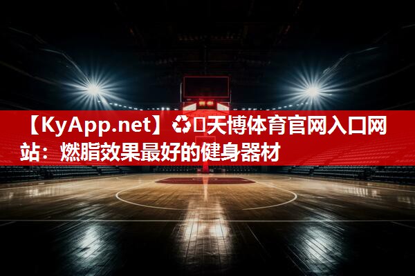 ♻️天博体育官网入口网站：燃脂效果最好的健身器材
