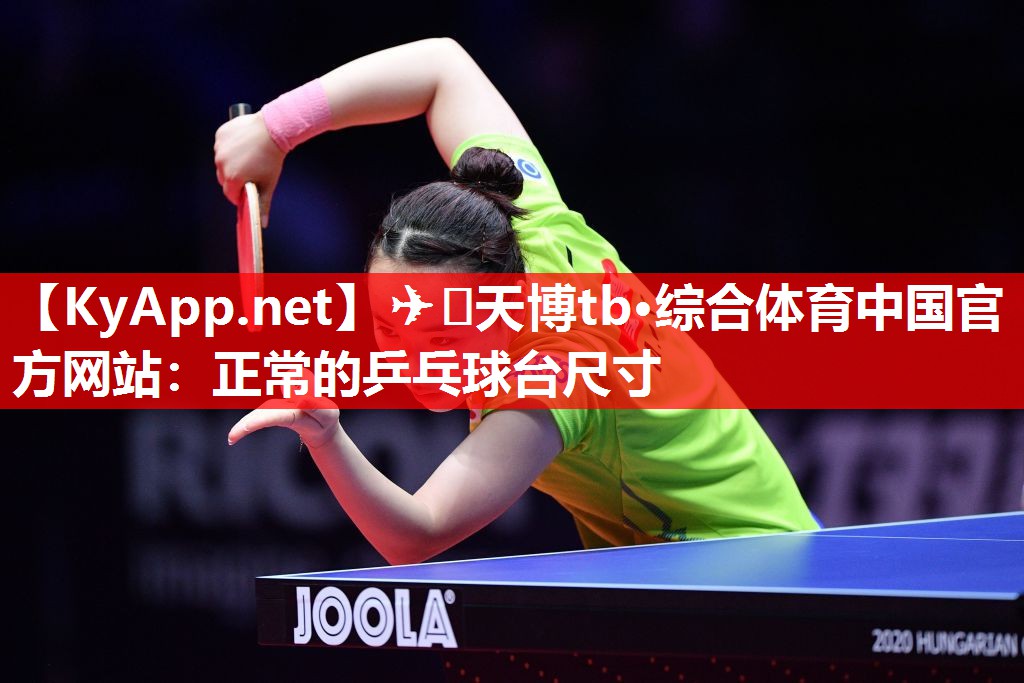 ✈️天博tb·综合体育中国官方网站：正常的乒乓球台尺寸