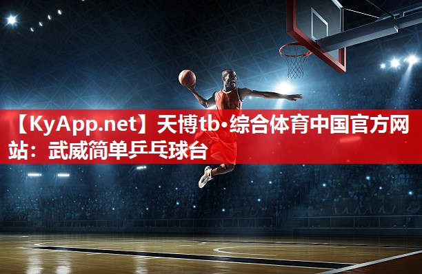 天博tb·综合体育中国官方网站：武威简单乒乓球台