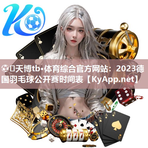 ⚽️天博tb·体育综合官方网站：2023德国羽毛球公开赛时间表