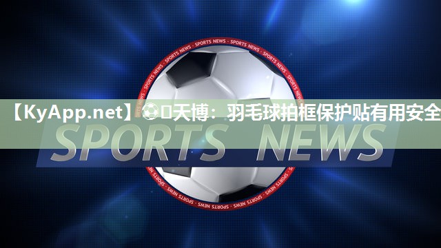 ⚽️天博：羽毛球拍框保护贴有用安全