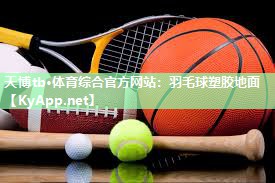 天博tb·体育综合官方网站：羽毛球塑胶地面