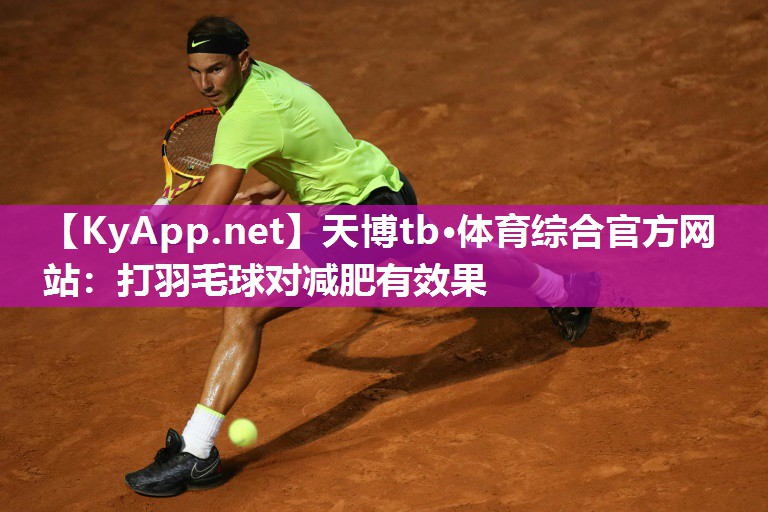 天博tb·体育综合官方网站：打羽毛球对减肥有效果
