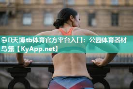 ⚽️天博tb体育官方平台入口：公园体育器材鸟笼