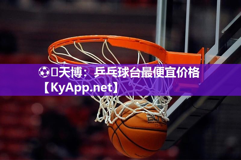 ⚽️天博：乒乓球台最便宜价格