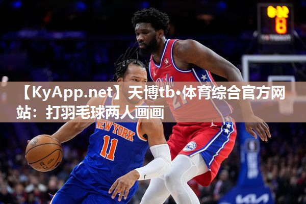 天博tb·体育综合官方网站：打羽毛球两人画画