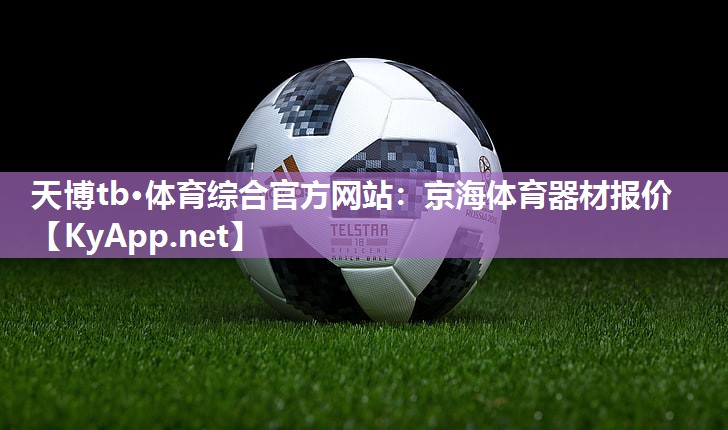 天博tb·体育综合官方网站：京海体育器材报价