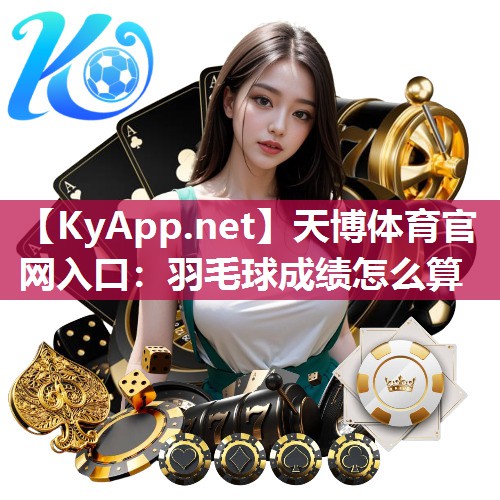 天博体育官网入口：羽毛球成绩怎么算