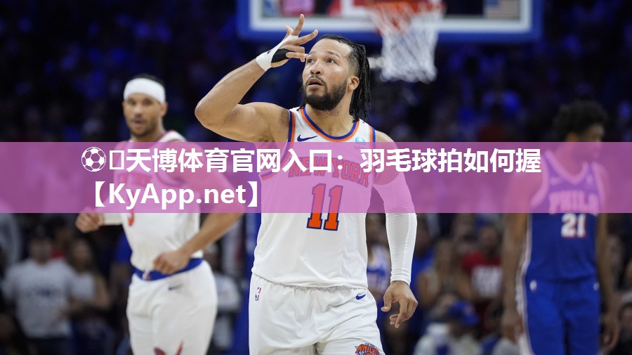 ⚽️天博体育官网入口：羽毛球拍如何握