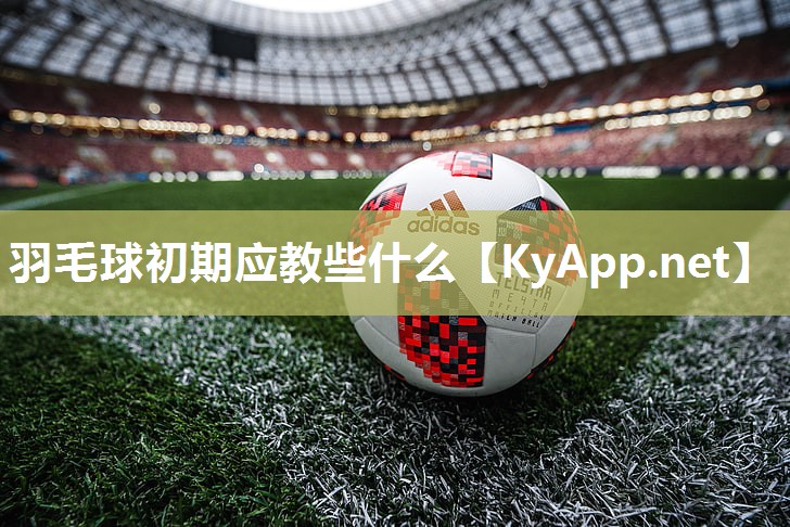 羽毛球初期应教些什么