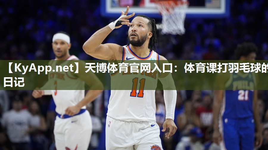 天博体育官网入口：体育课打羽毛球的日记