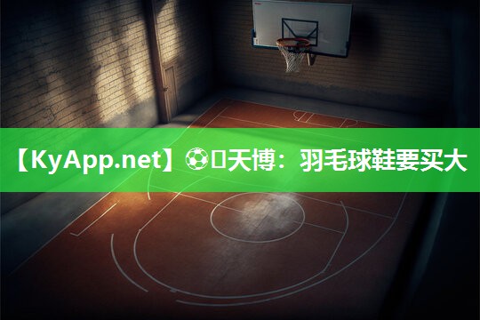 ⚽️天博：羽毛球鞋要买大