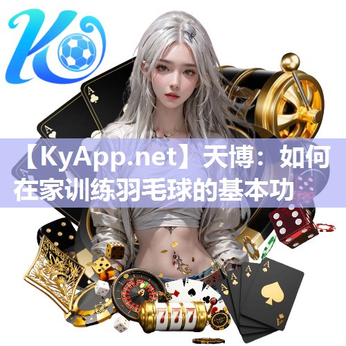 天博：如何在家训练羽毛球的基本功