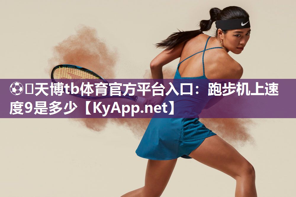 ⚽️天博tb体育官方平台入口：跑步机上速度9是多少