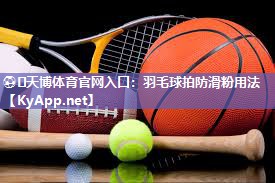 ⚽️天博体育官网入口：羽毛球拍防滑粉用法