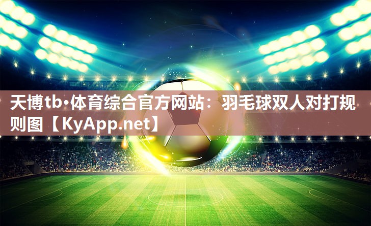 天博tb·体育综合官方网站：羽毛球双人对打规则图