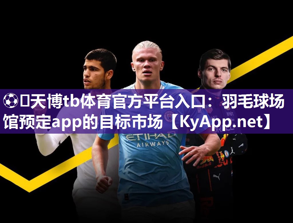 ⚽️天博tb体育官方平台入口：羽毛球场馆预定app的目标市场