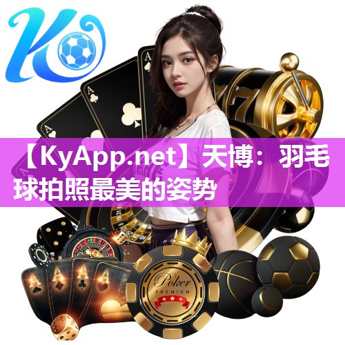 天博：羽毛球拍照最美的姿势