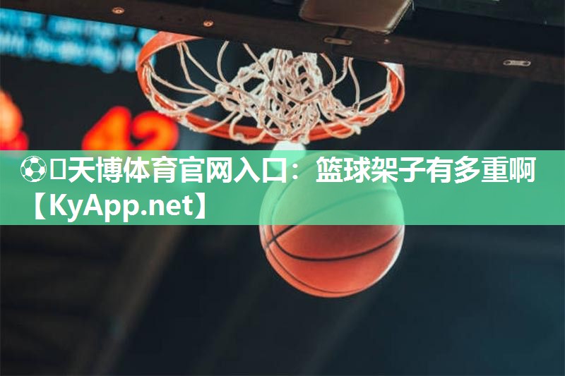 ⚽️天博体育官网入口：篮球架子有多重啊