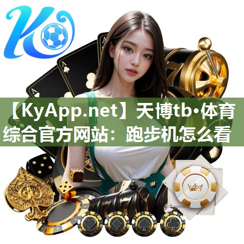 天博tb·体育综合官方网站：跑步机怎么看