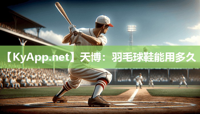天博：羽毛球鞋能用多久