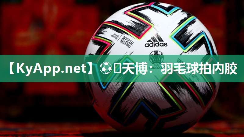 ⚽️天博：羽毛球拍内胶