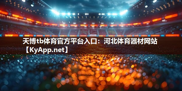 天博tb体育官方平台入口：河北体育器材网站