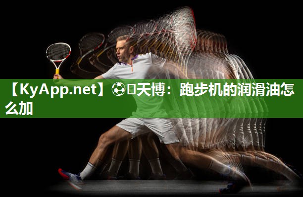 ⚽️天博：跑步机的润滑油怎么加