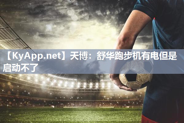 天博：舒华跑步机有电但是启动不了
