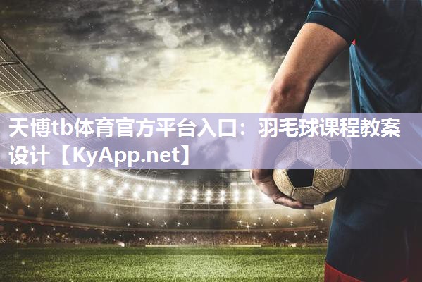天博tb体育官方平台入口：羽毛球课程教案设计